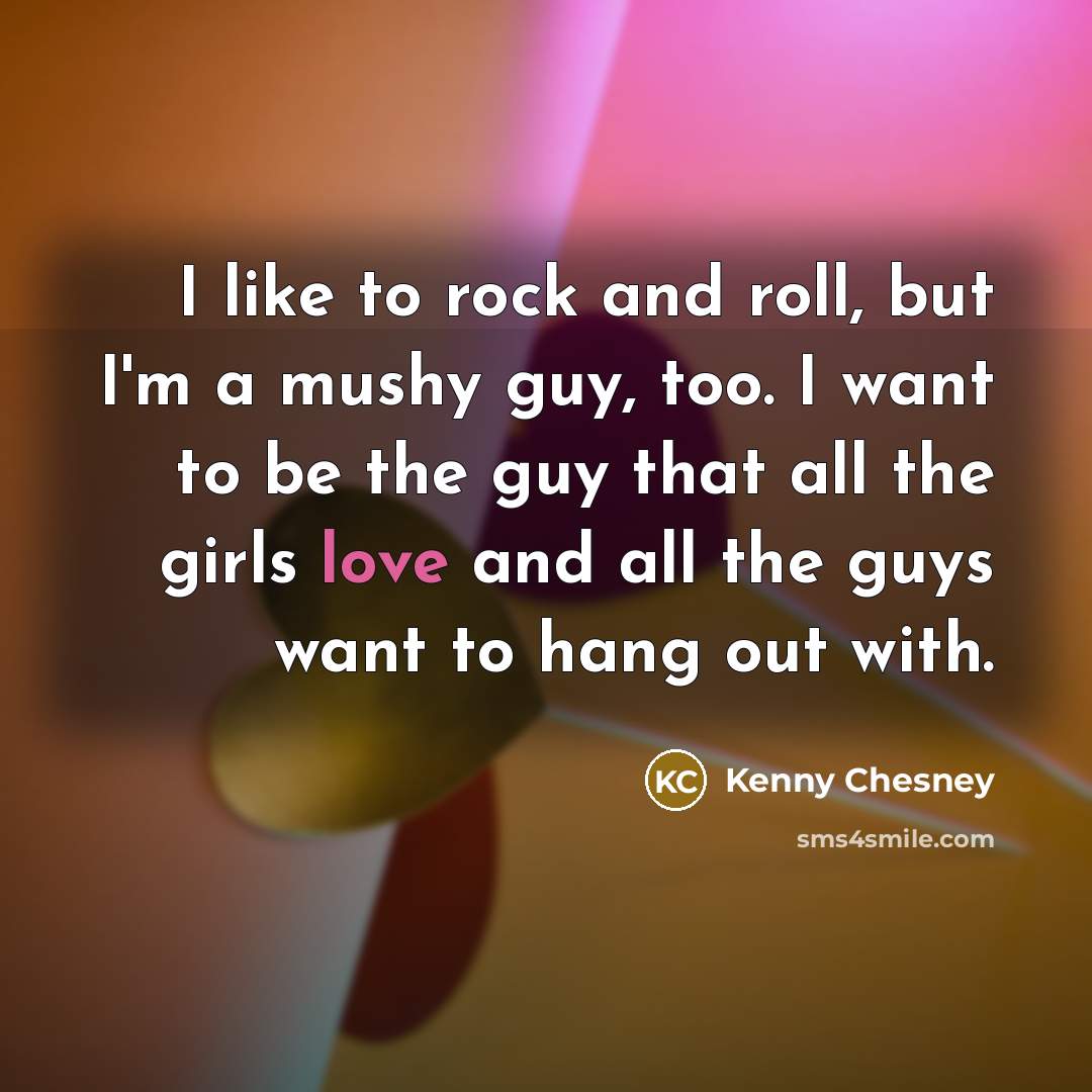 “I like to rock and roll, but I'm a mushy…” quote by Kenny Chesney