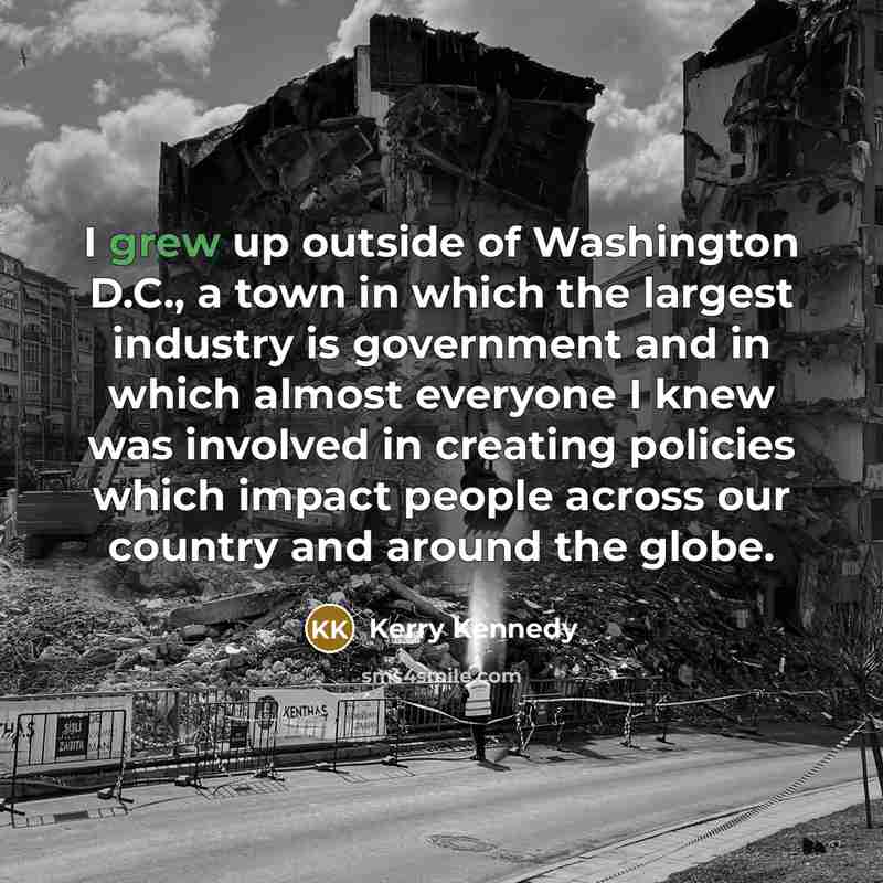 “I grew up outside of Washington D.C., a town in…” quote by Kerry Kennedy