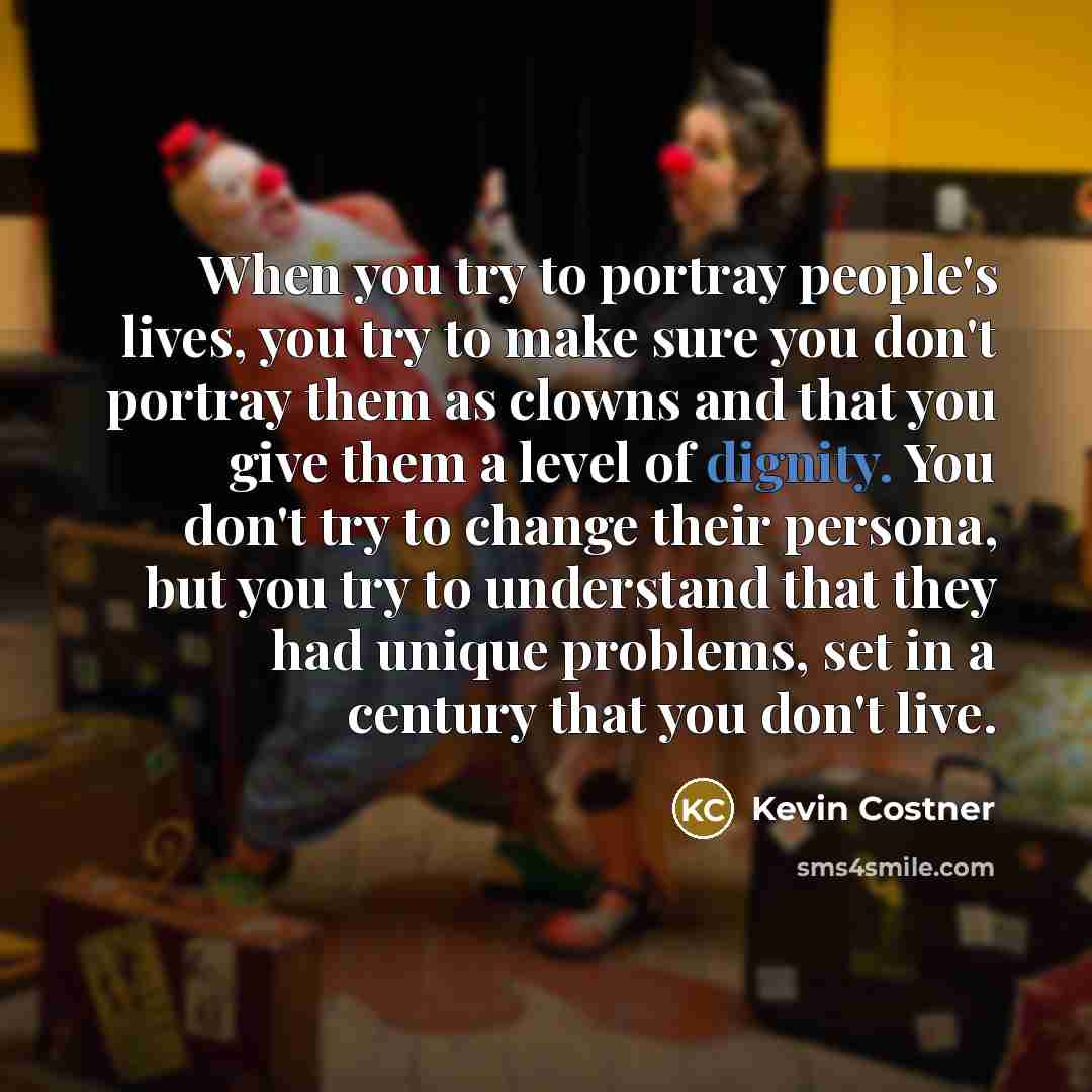“When you try to portray people's lives, you try to…” quote by Kevin Costner