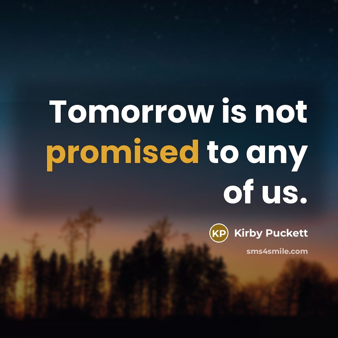 “Tomorrow is not promised to any of us.” quote by Kirby Puckett
