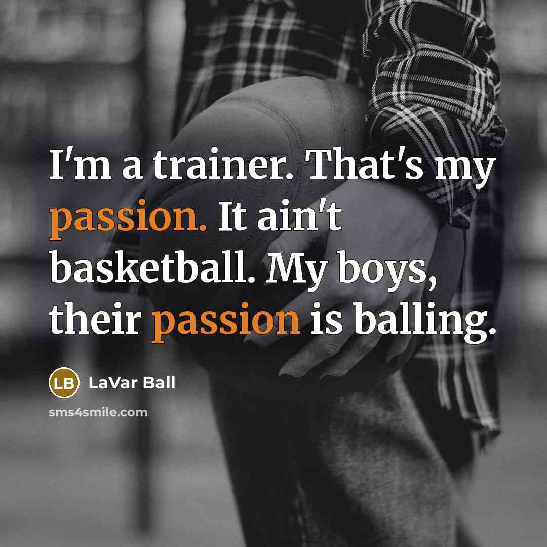 “I'm a trainer. That's my passion. It ain't basketball. My…” quote by LaVar Ball