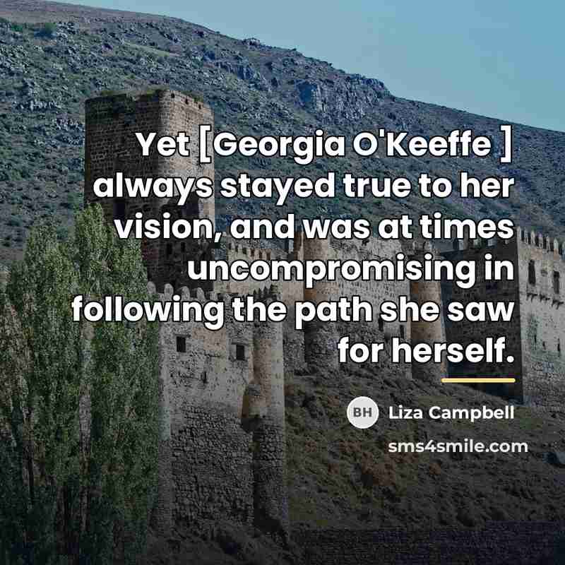 “Yet [Georgia O'Keeffe ] always stayed true to her vision,…” quote by Liza Campbell