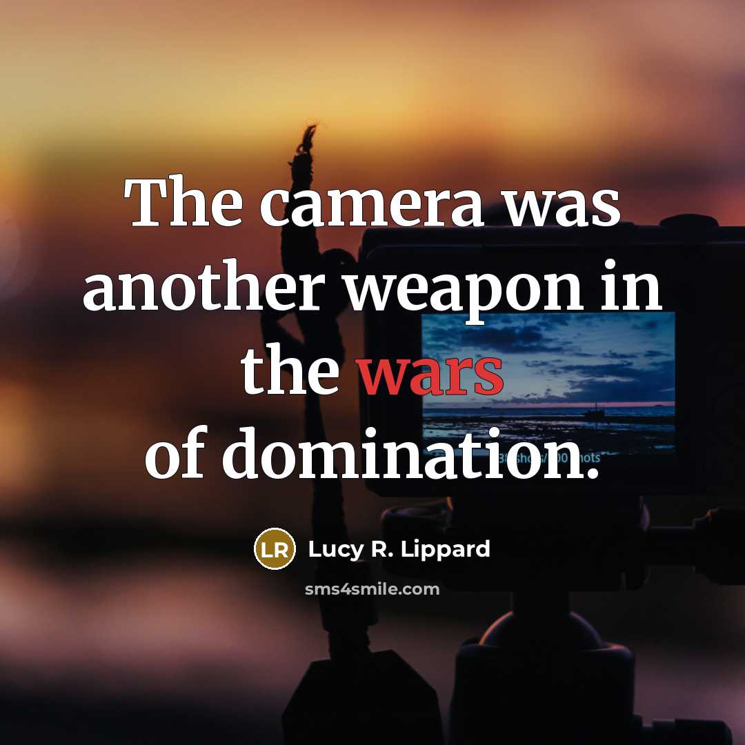“The camera was another weapon in the wars of domination.…” quote by Lucy R. Lippard