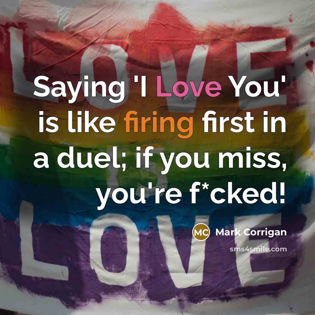 “Saying 'I Love You' is like firing first in a duel; if you miss, you're f*cked!” quote by Mark Corrigan