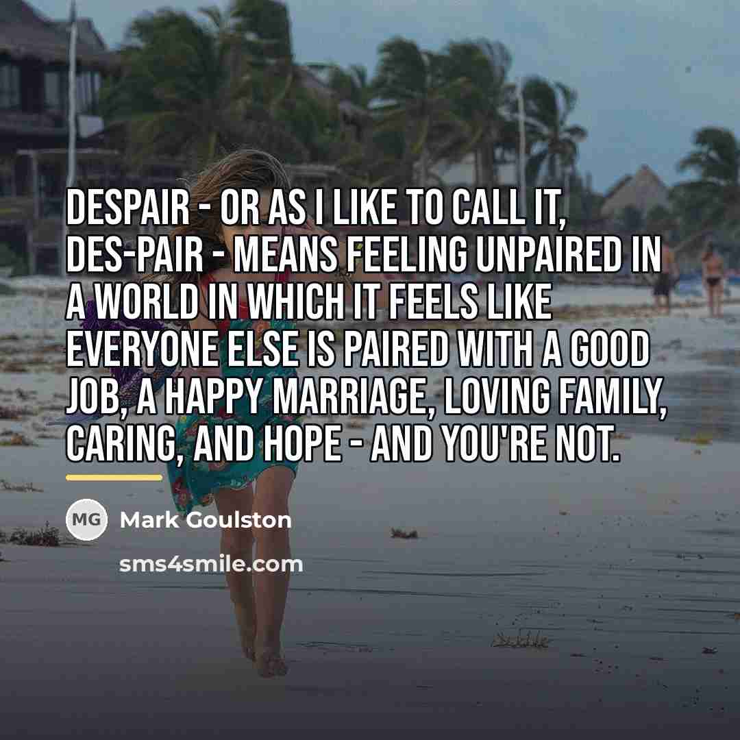 “Despair - or as I like to call it, des-pair…” quote by Mark Goulston