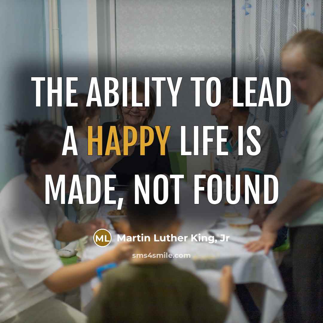 “The ability to lead a happy life is made, not…” quote by Martin Luther King, Jr