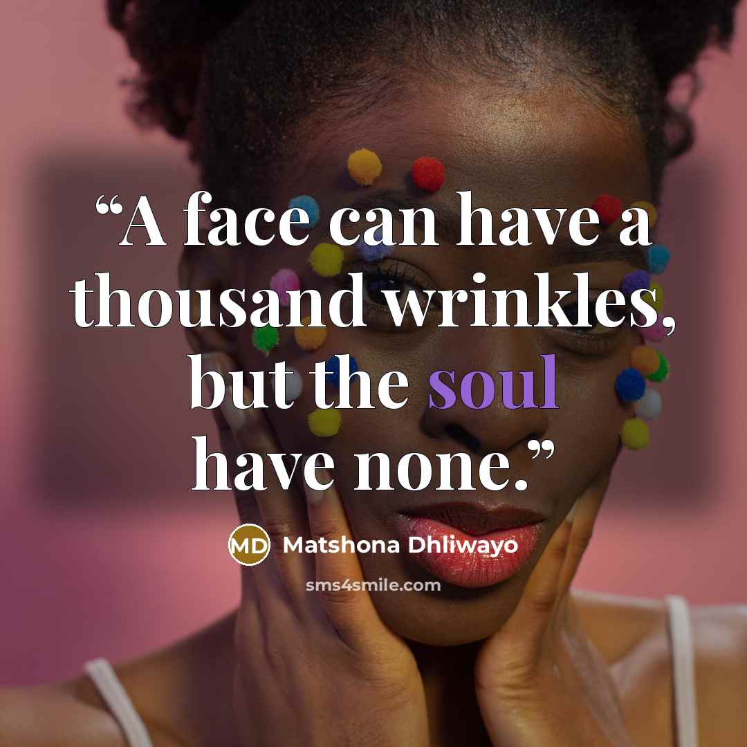 “A face can have a thousand wrinkles, but the soul have none.” quote by Matshona Dhliwayo