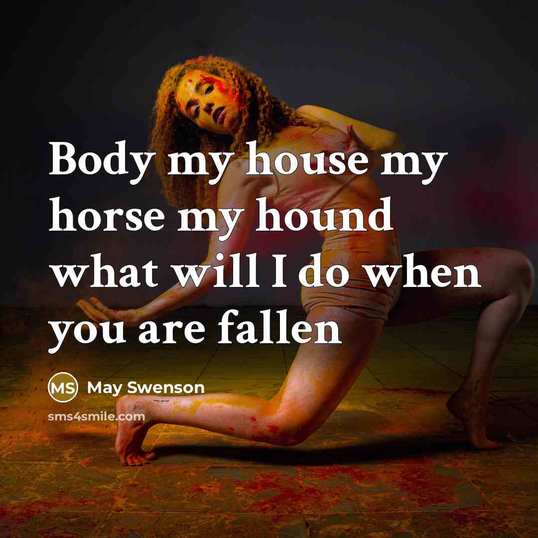 “Body my house my horse my hound what will I…” quote by May Swenson