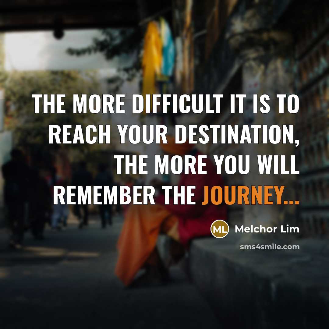 “The more difficult it is to reach your destination, the…” quote by Melchor Lim
