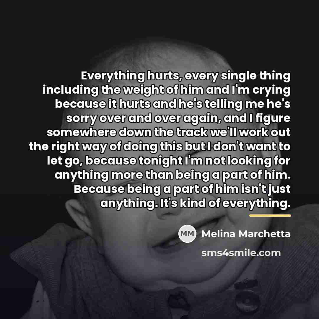 “Everything hurts, every single thing including the weight of him…” quote by Melina Marchetta