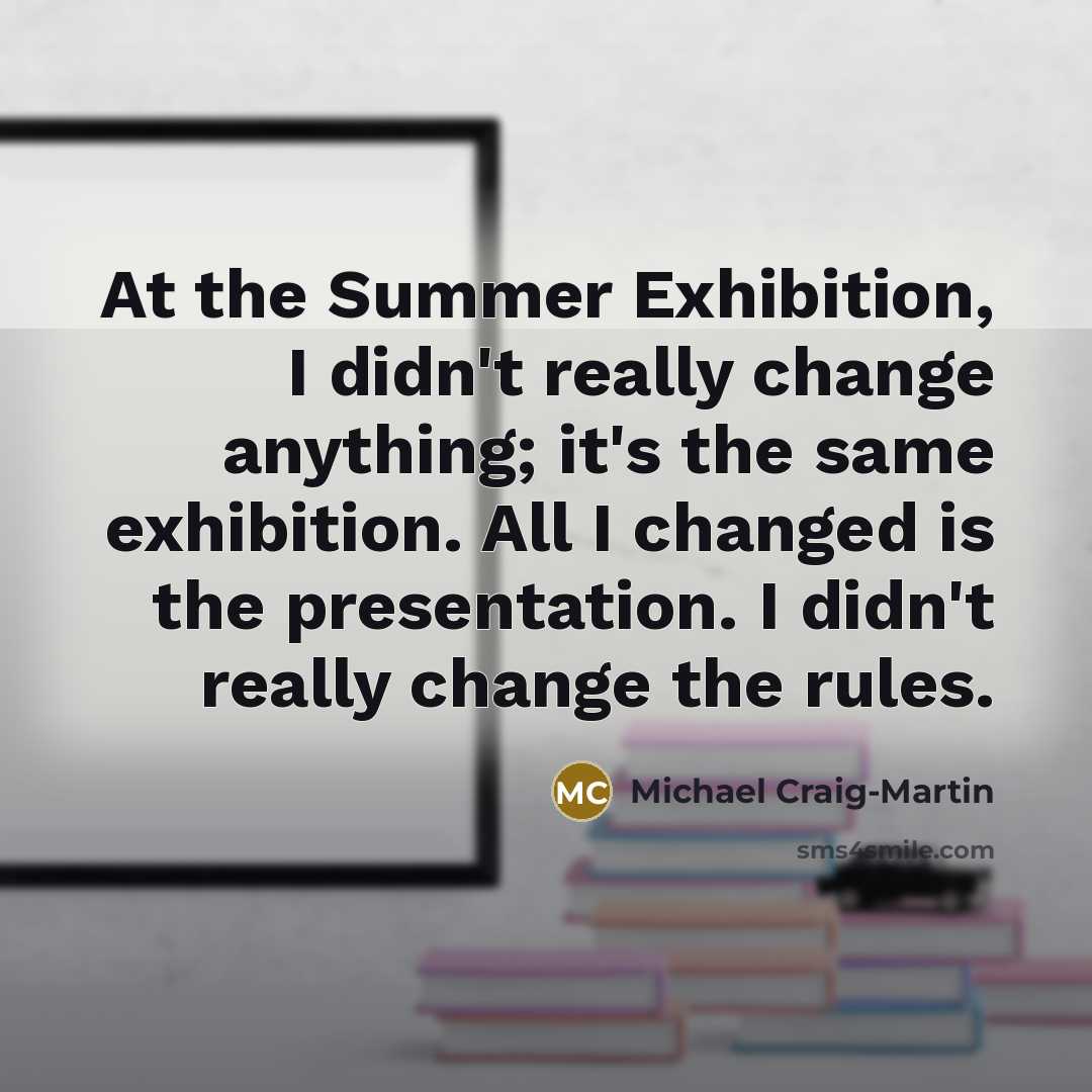 “At the Summer Exhibition, I didn't really change anything; it's…” quote by Michael Craig-Martin