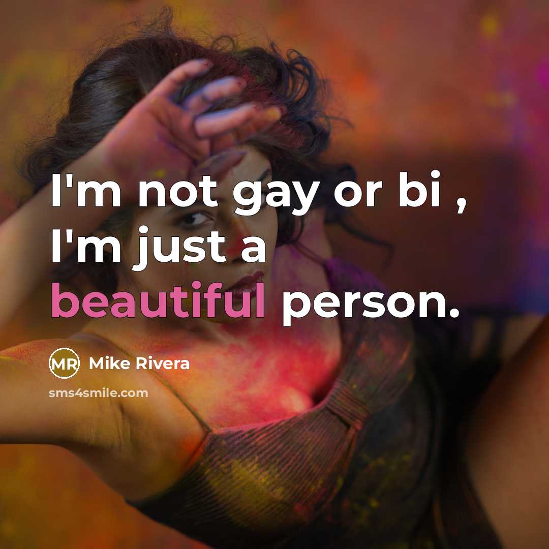 “I'm not gay or bi , I'm just a beautiful person.” quote by Mike Rivera