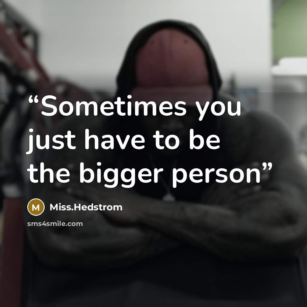 “Sometimes you just have to be the bigger person” quote by Miss.Hedstrom