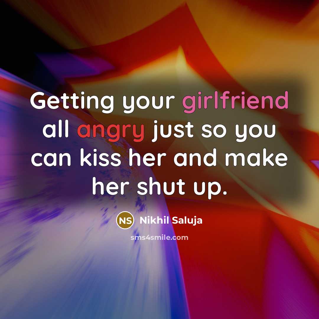 “Getting your girlfriend all angry just so you can kiss her and make her shut up.” quote by Nikhil Saluja