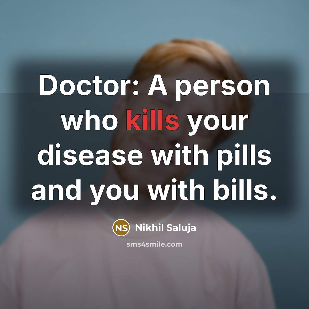 “Doctor: A person who kills your disease with pills and you with bills.” quote by Nikhil Saluja