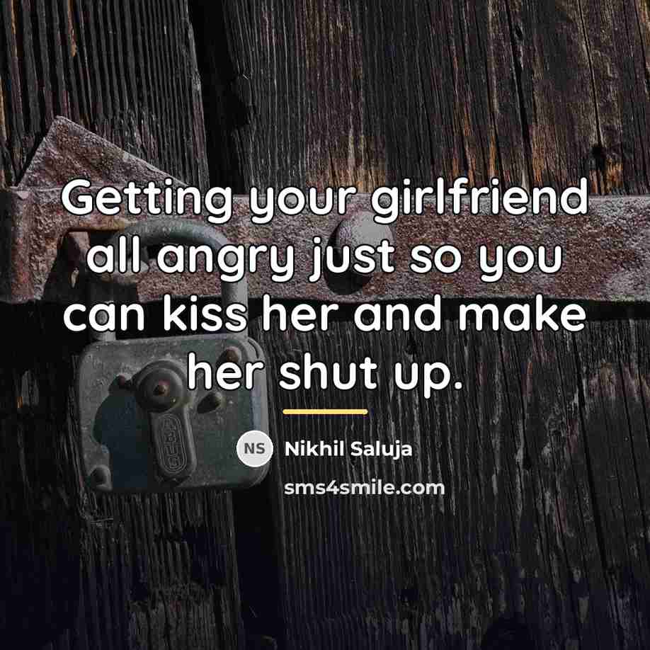 “Getting your girlfriend all angry just so you can kiss…” quote by Nikhil Saluja