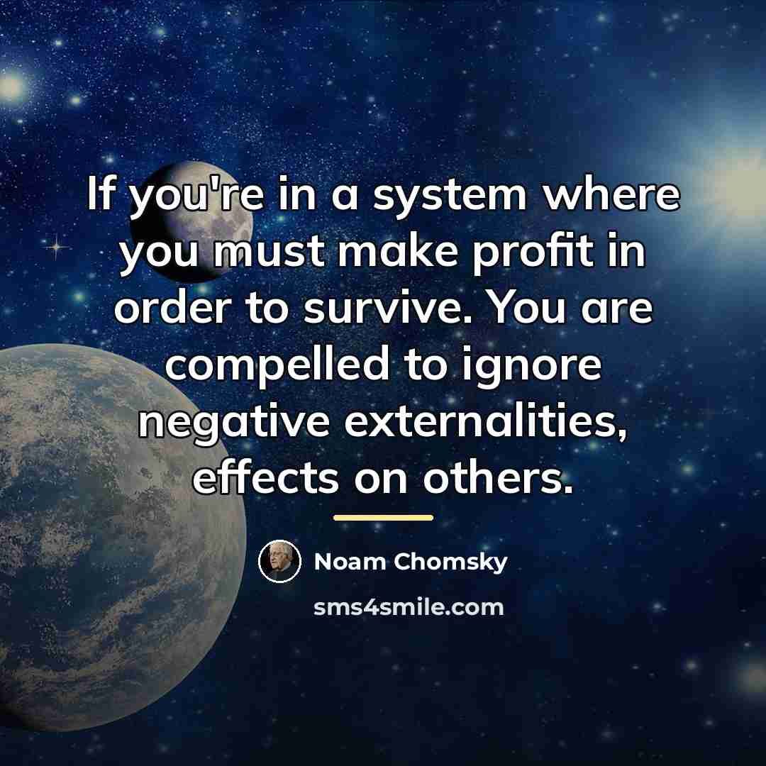 “If you're in a system where you must make profit…” quote by Noam Chomsky