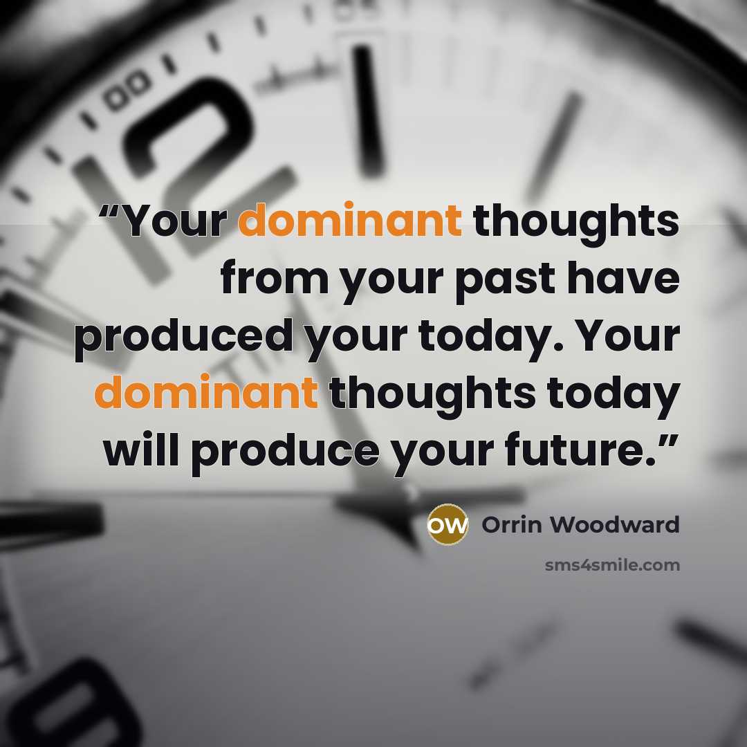 “Your dominant thoughts from your past have produced your today. Your dominant thoughts today will produce your future.” quote by Orrin Woodward