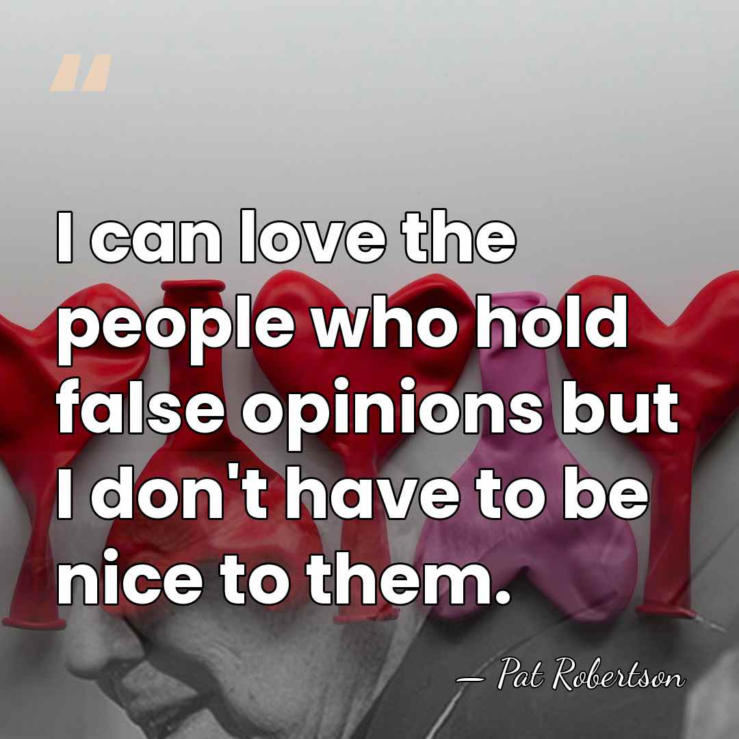 I can love the people who hold false opinions but I don't&hellip; - Pat Robertson