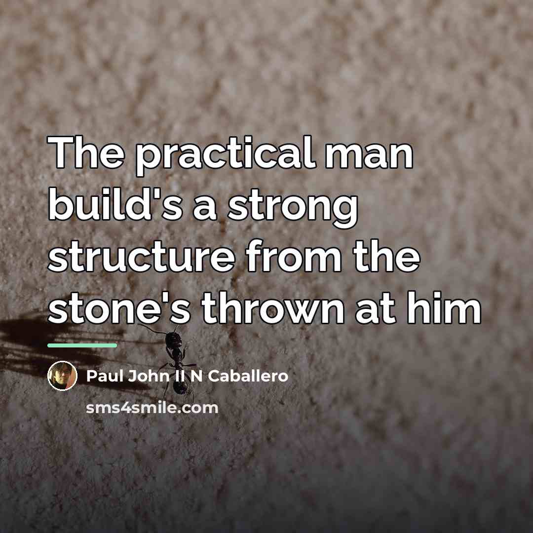 “The practical man build's a strong structure from the stone's…” quote by Paul John II N Caballero