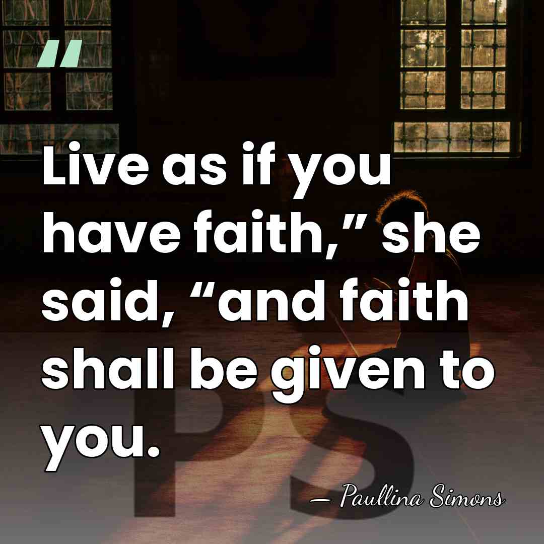 Live as if you have faith,” she said, “and faith shall be&hellip; - Paullina Simons