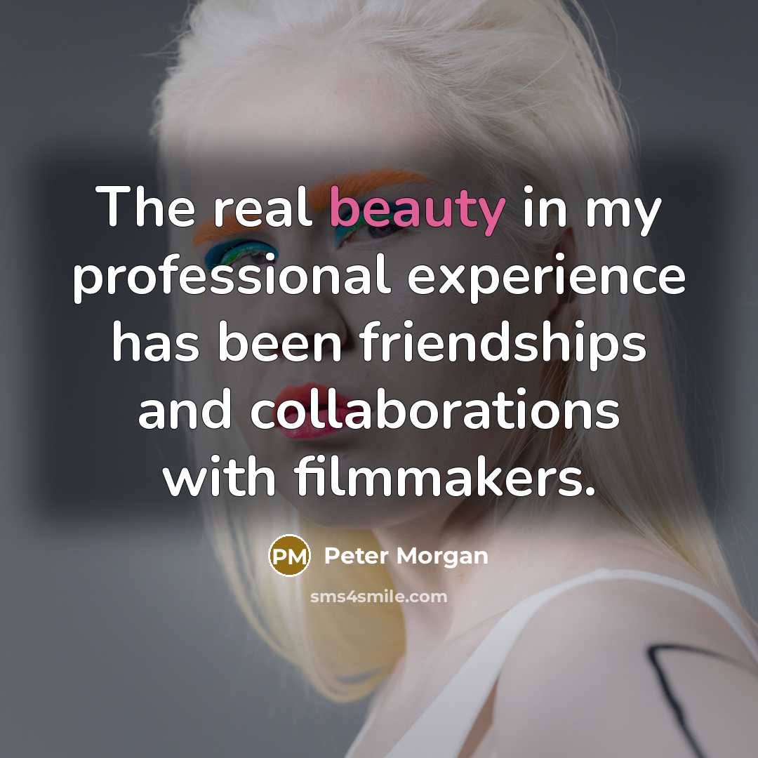 “The real beauty in my professional experience has been friendships…” quote by Peter Morgan
