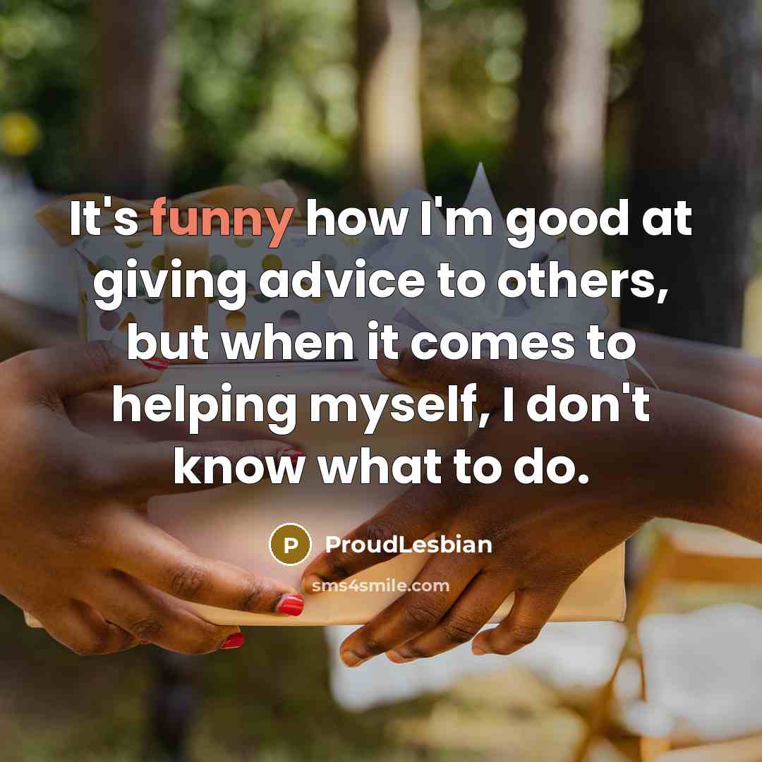 “It's funny how I'm good at giving advice to others,…” quote by ProudLesbian