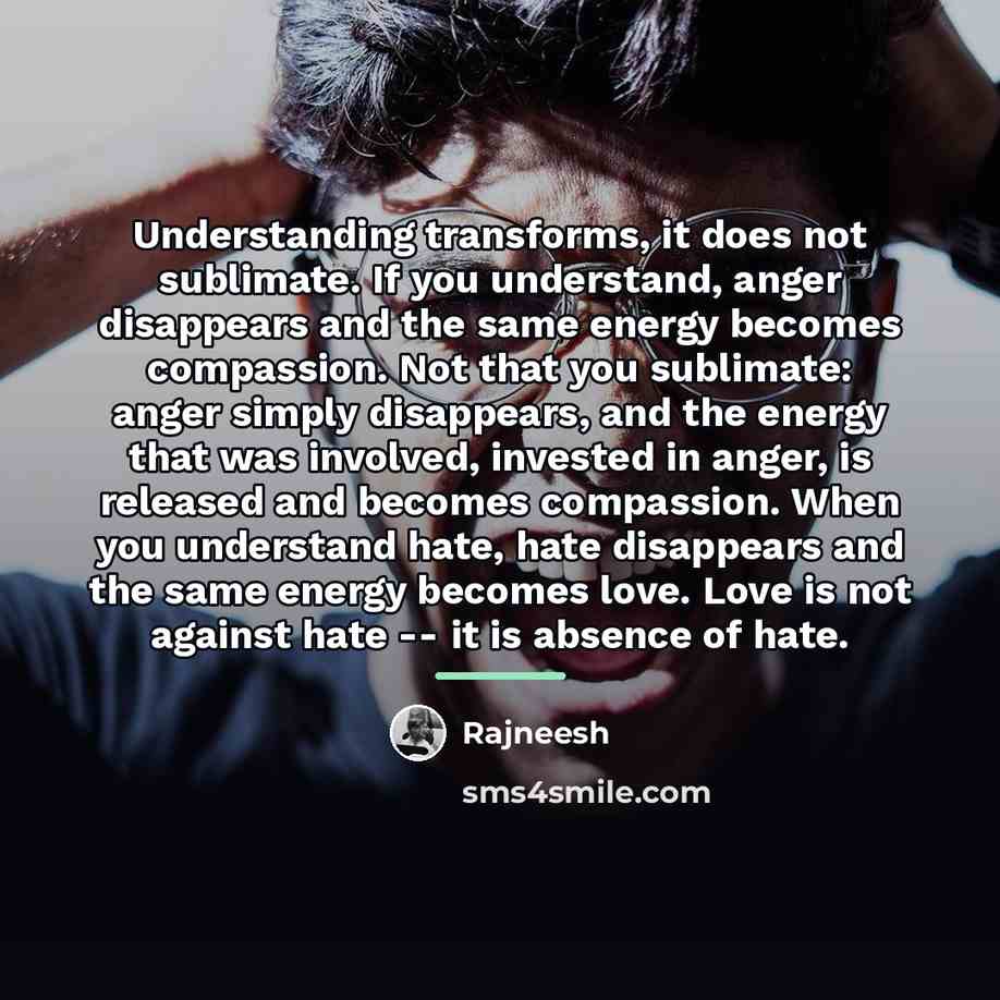“Understanding transforms, it does not sublimate. If you understand, anger…” quote by Rajneesh