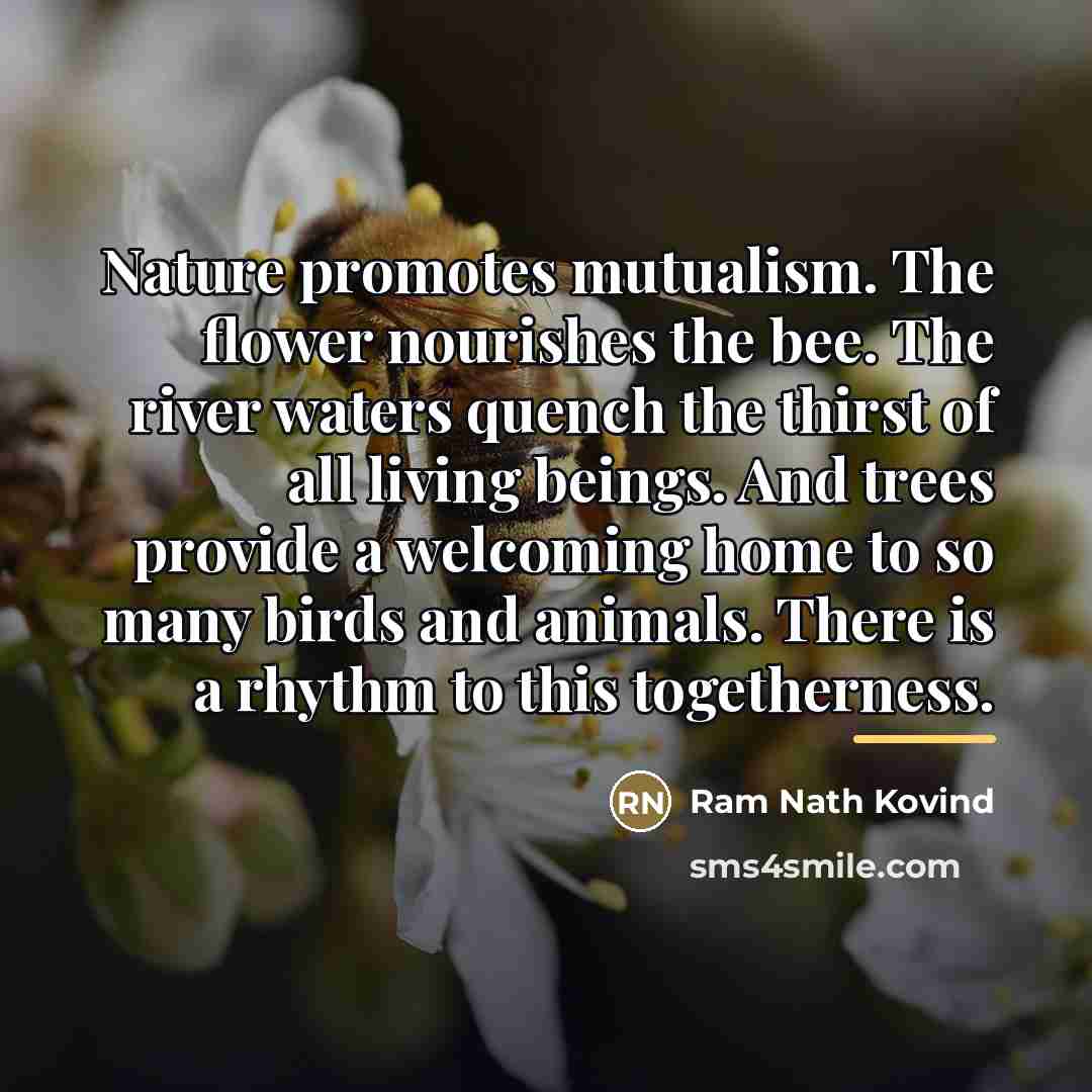 “Nature promotes mutualism. The flower nourishes the bee. The river…” quote by Ram Nath Kovind