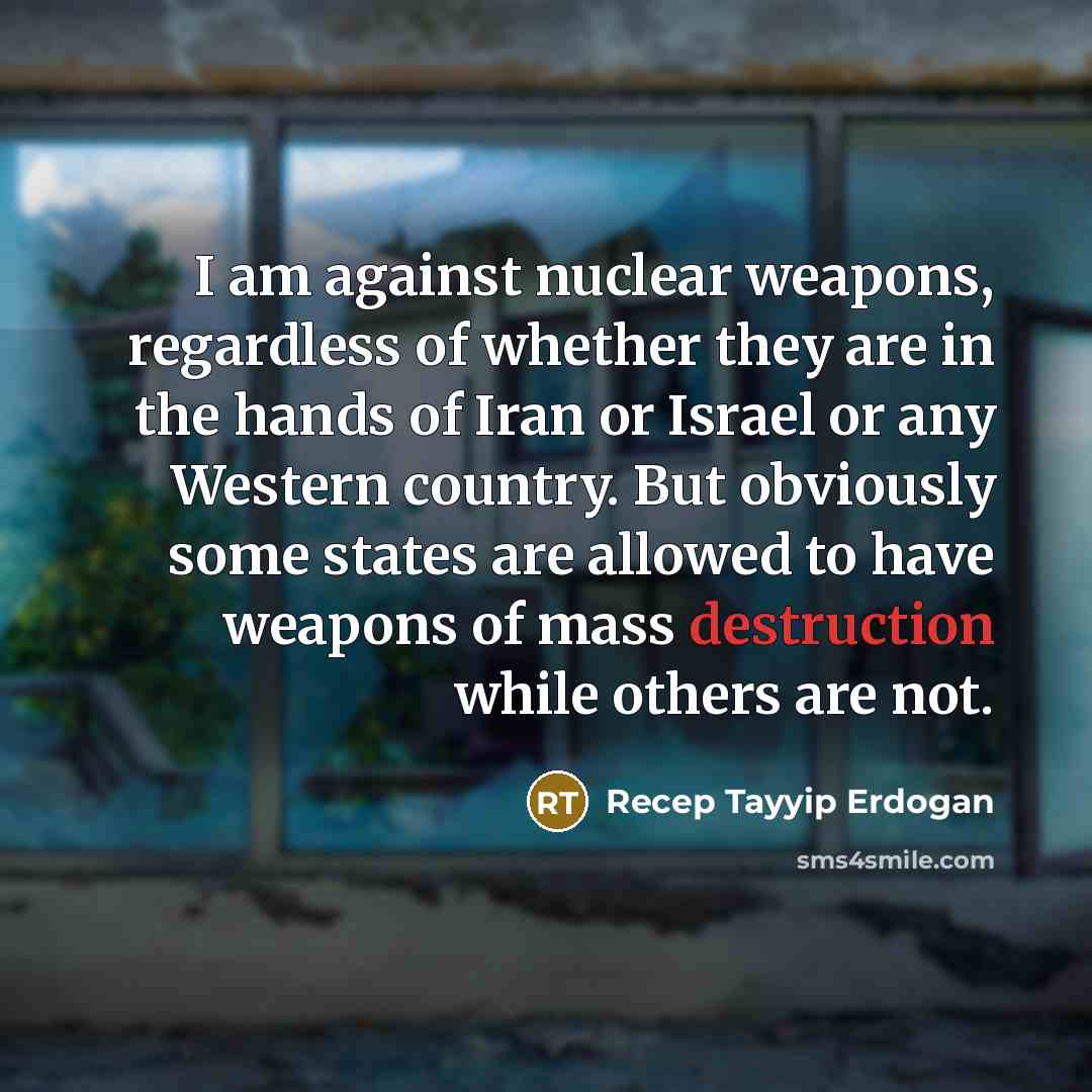 “I am against nuclear weapons, regardless of whether they are…” quote by Recep Tayyip Erdogan