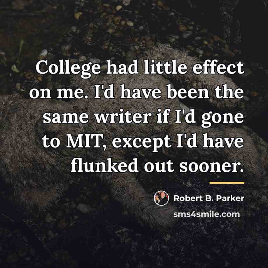 “College had little effect on me. I'd have been the…” quote by Robert B. Parker