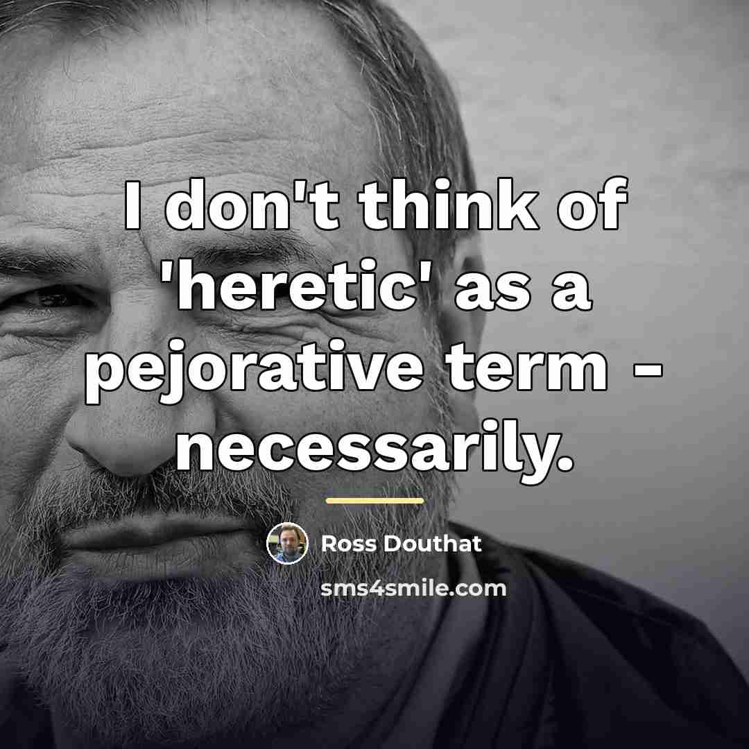 “I don't think of 'heretic' as a pejorative term -…” quote by Ross Douthat