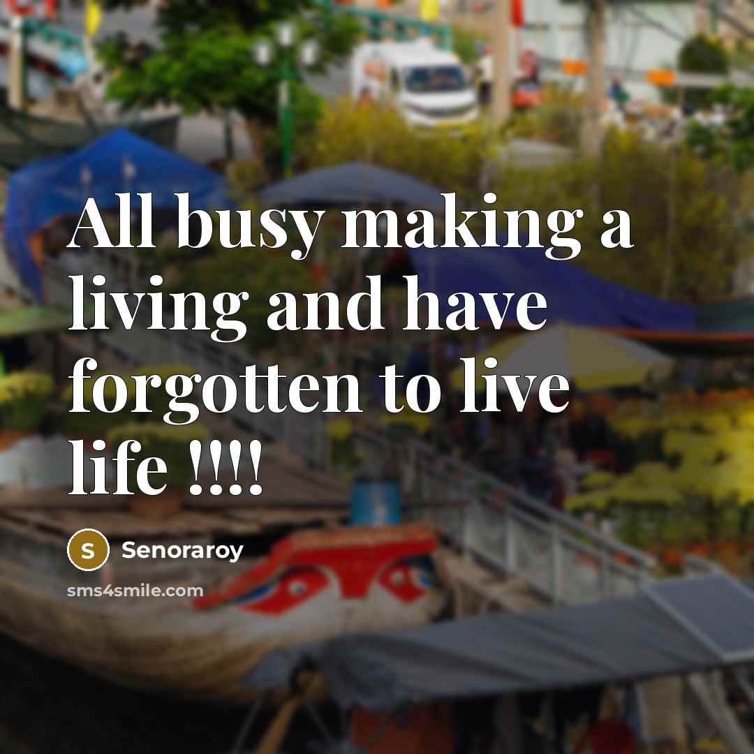 “All busy making a living and have forgotten to live life !!!!” quote by Senoraroy
