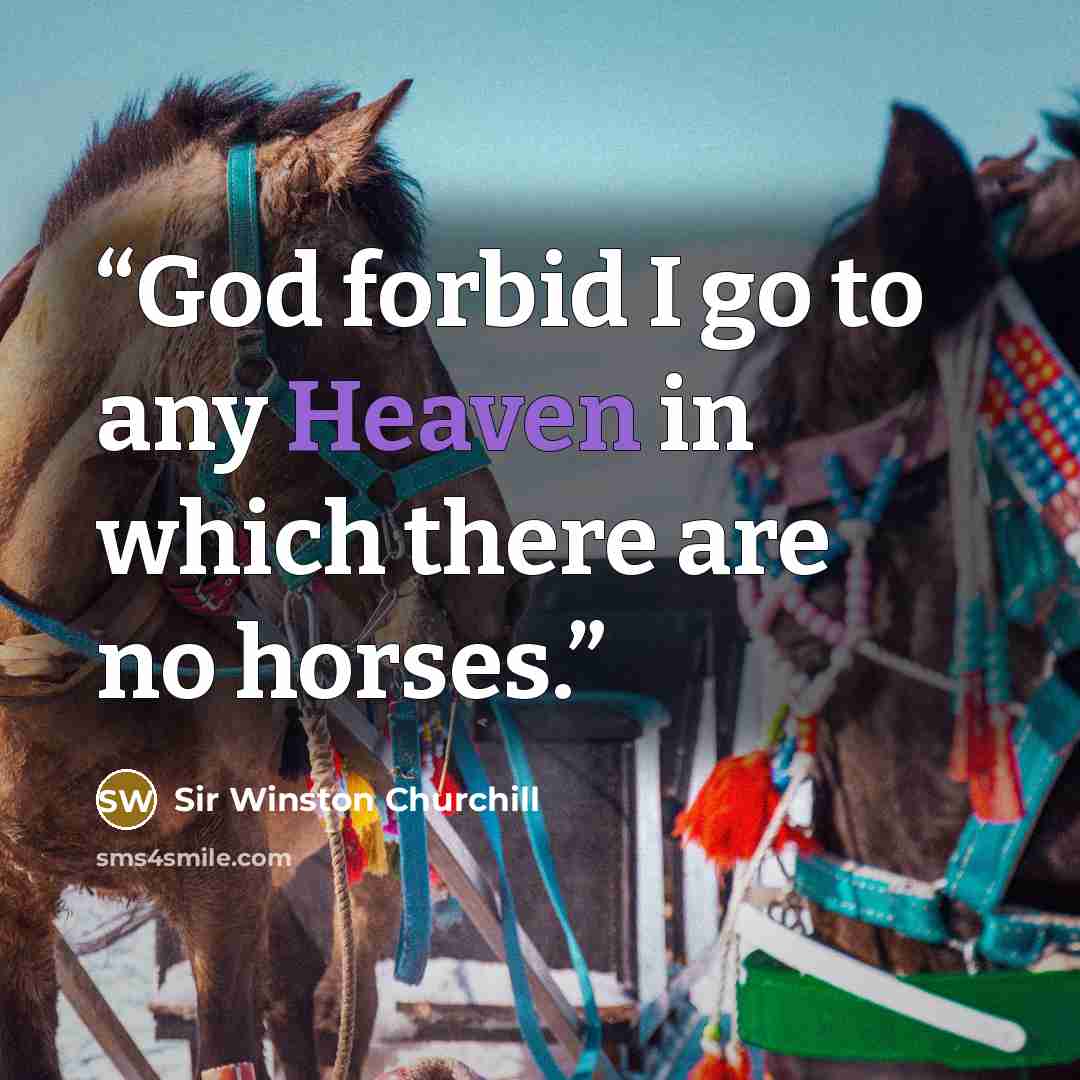 “God forbid I go to any Heaven in which there are no horses.” quote by Sir Winston Churchill