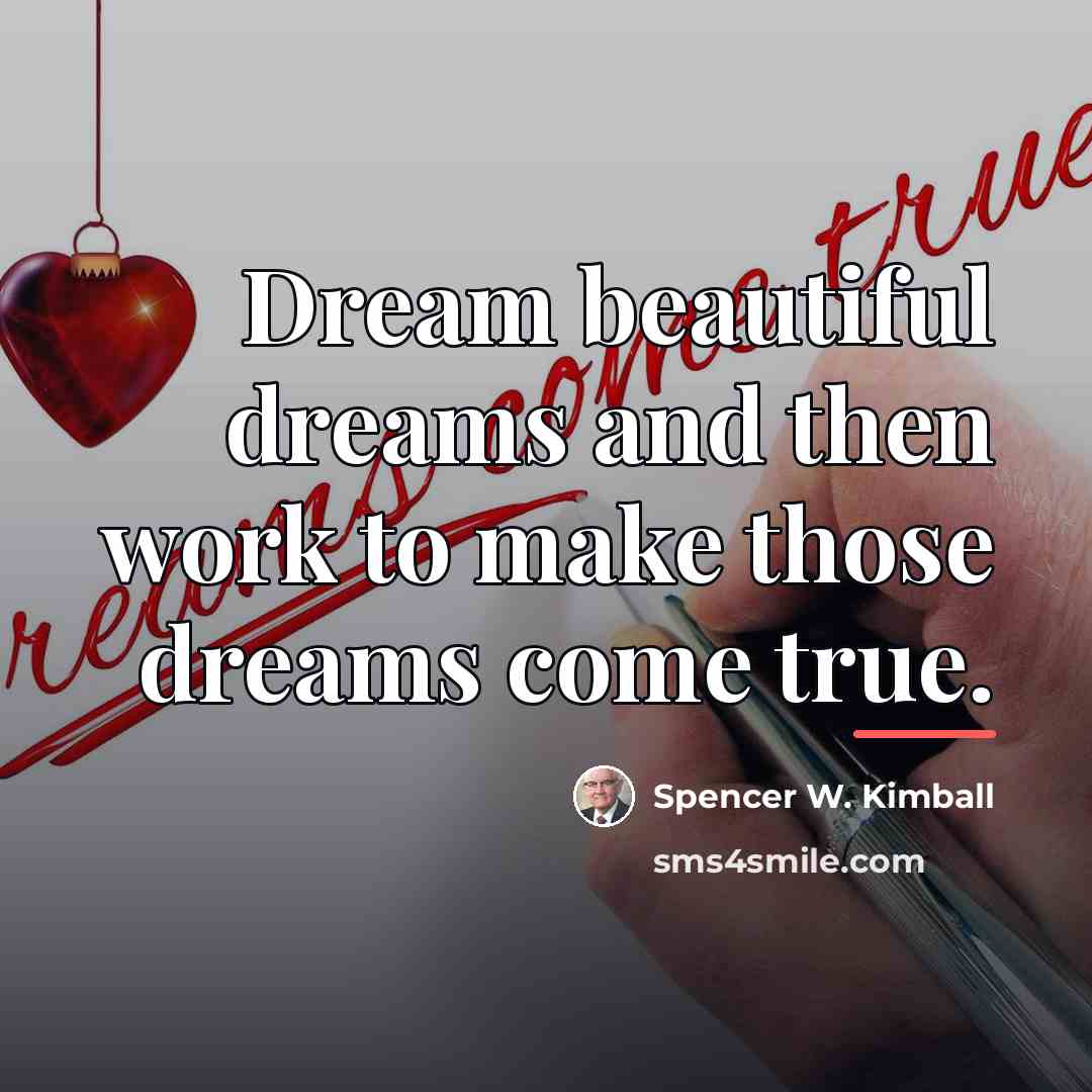 “Dream beautiful dreams and then work to make those dreams…” quote by Spencer W. Kimball
