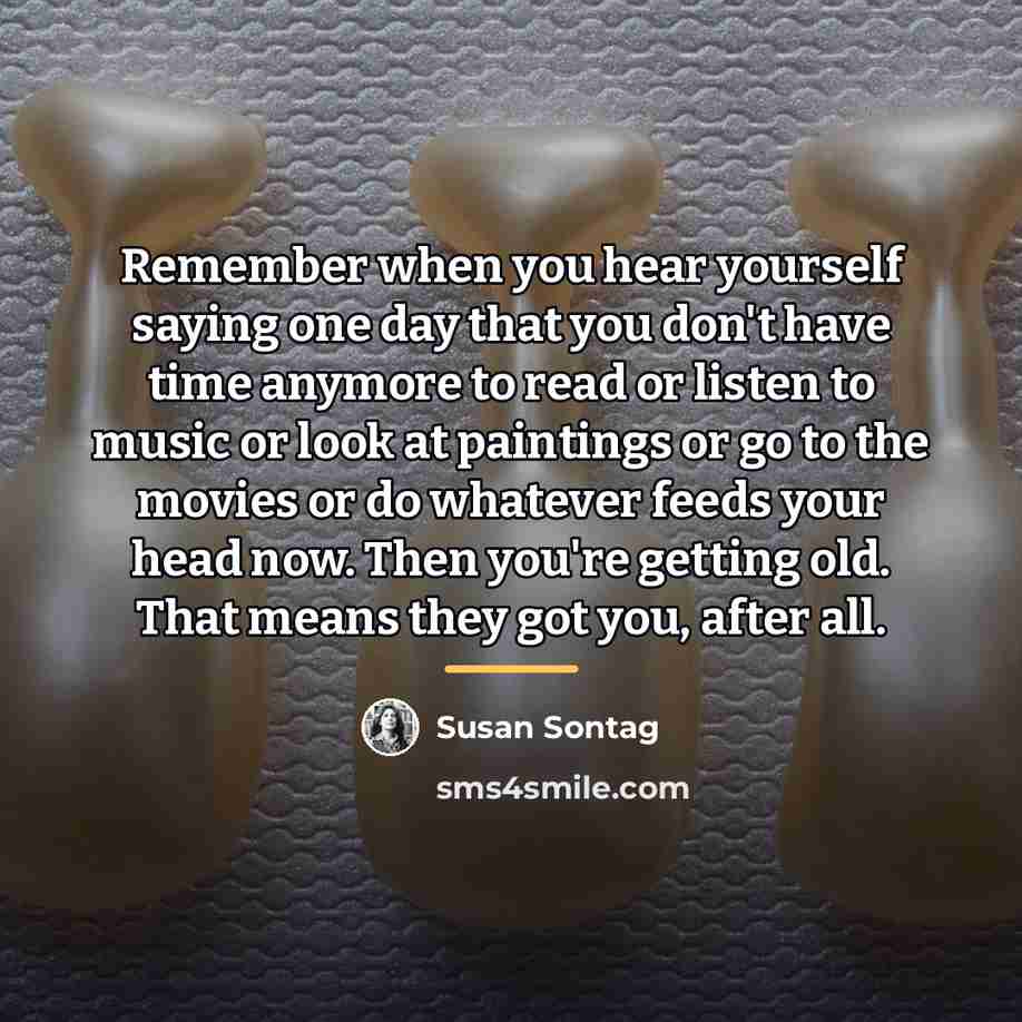 “Remember when you hear yourself saying one day that you…” quote by Susan Sontag