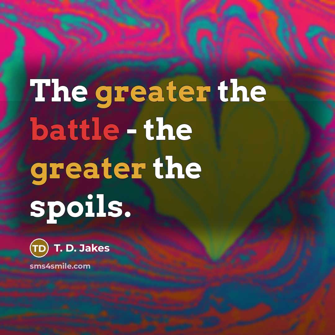 “The greater the battle - the greater the spoils.…” quote by T. D. Jakes