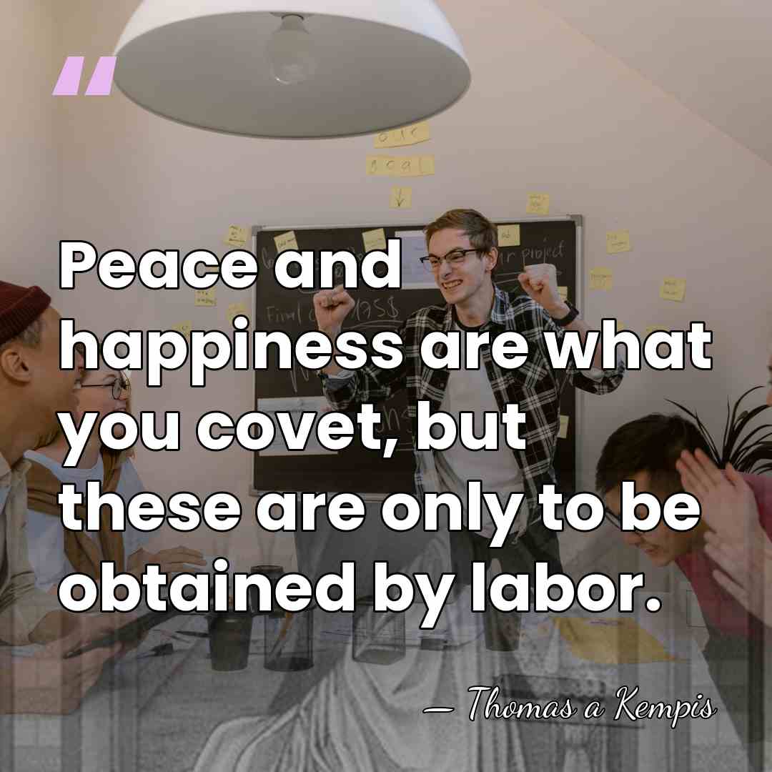 Peace and happiness are what you covet, but these are only to&hellip; - Thomas a Kempis