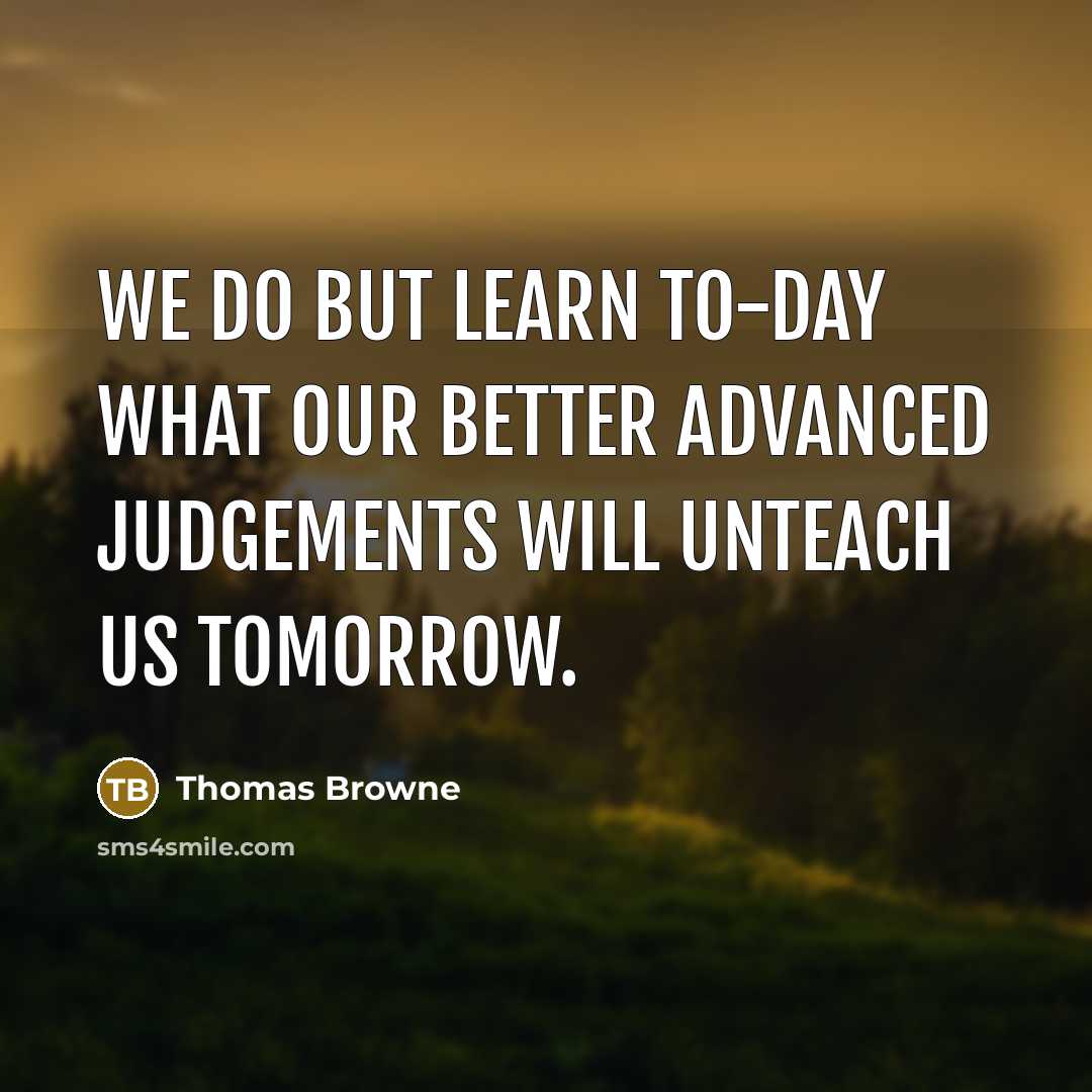 “We do but learn to-day what our better advanced judgements…” quote by Thomas Browne