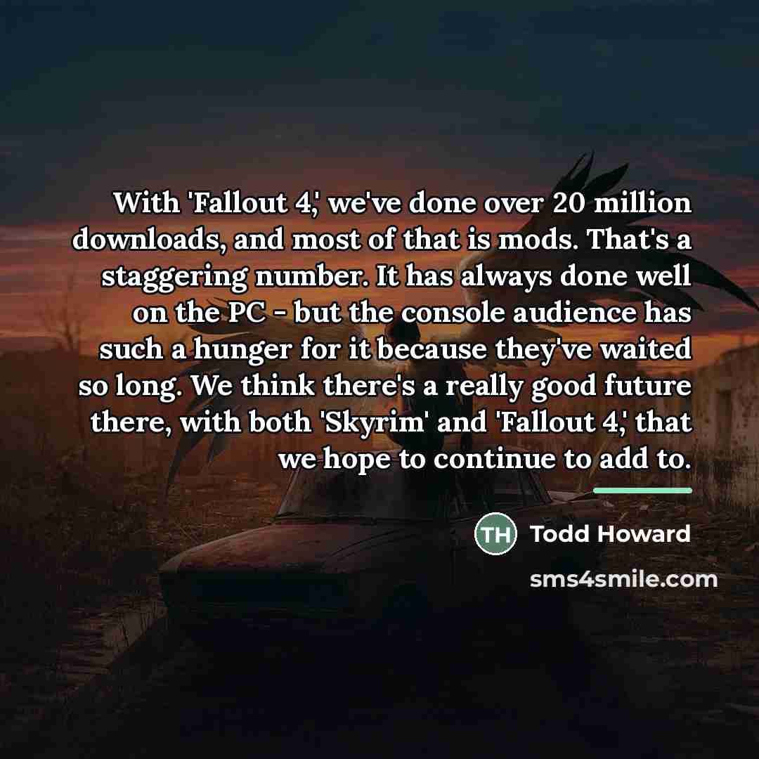 “With 'Fallout 4,' we've done over 20 million downloads, and…” quote by Todd Howard