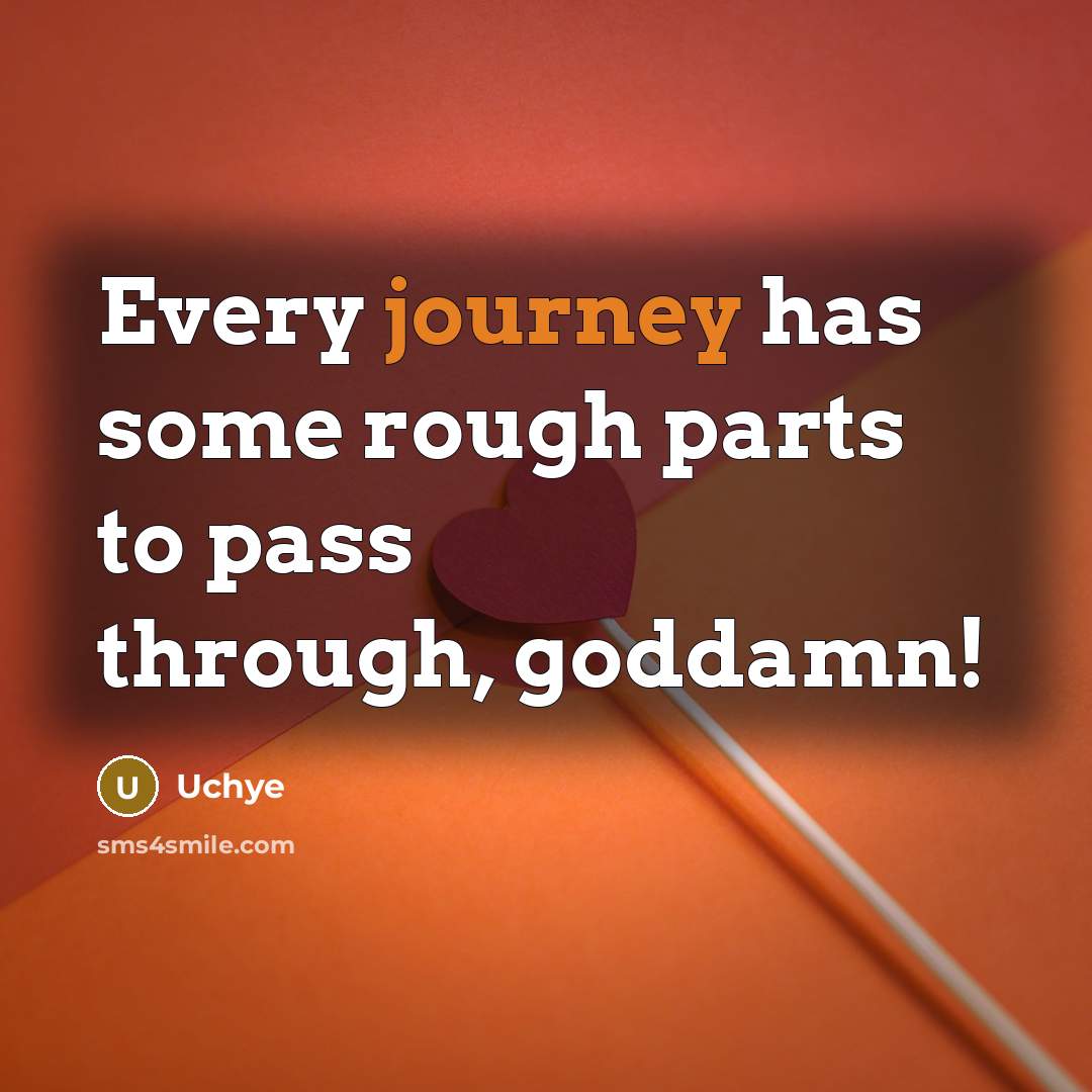 “Every journey has some rough parts to pass through, goddamn!…” quote by Uchye