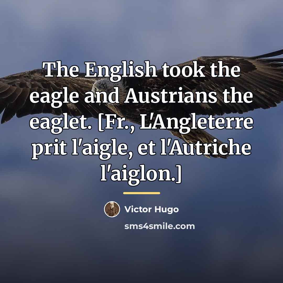 “The English took the eagle and Austrians the eaglet. [Fr.,…” quote by Victor Hugo