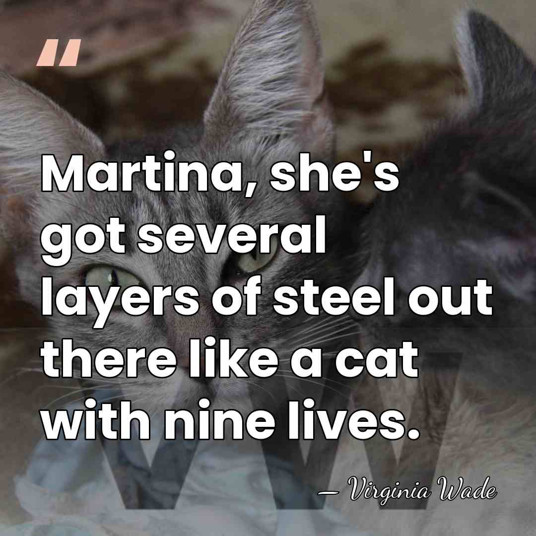 Martina, she's got several layers of steel out there like a cat&hellip; - Virginia Wade