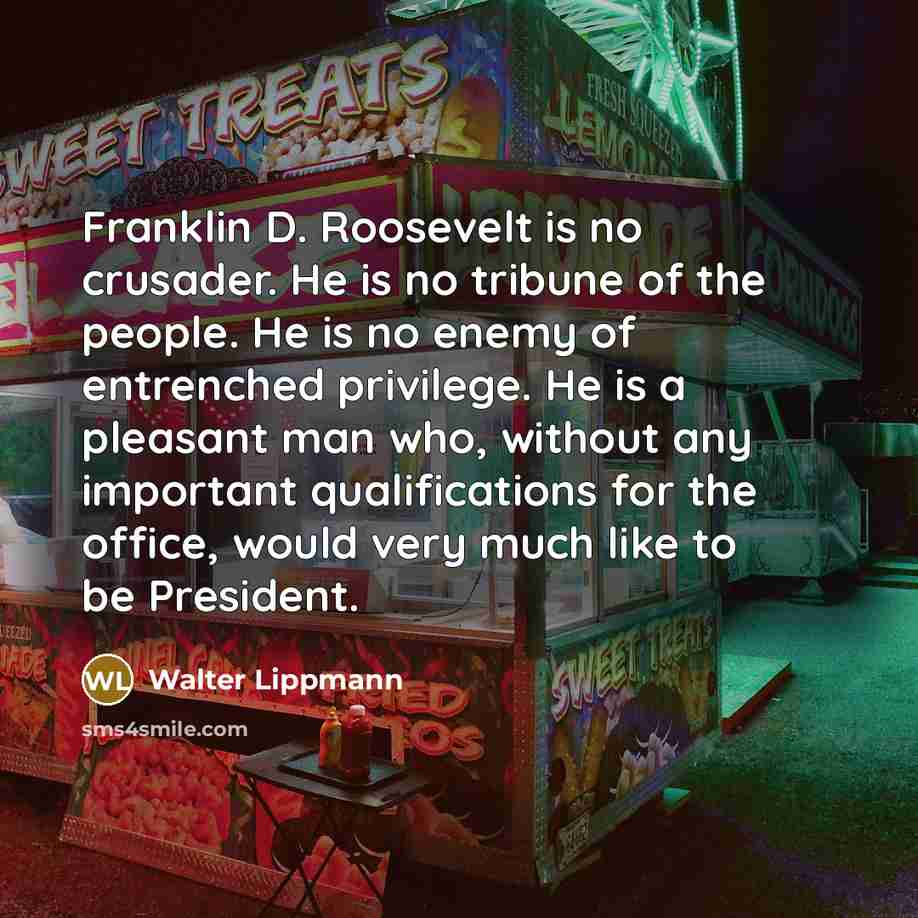 “Franklin D. Roosevelt is no crusader. He is no tribune…” quote by Walter Lippmann