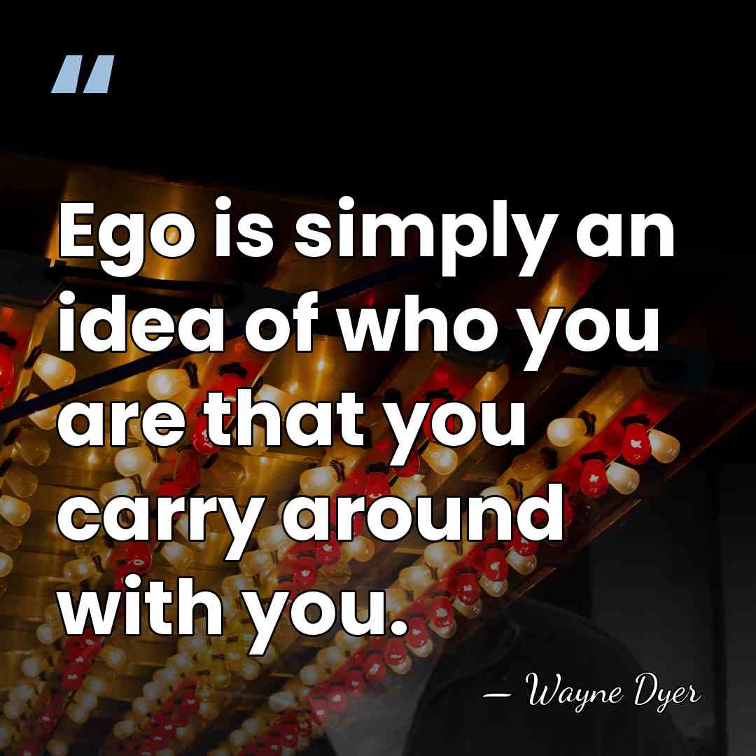 Ego is simply an idea of who you are that you carry&hellip; - Wayne Dyer