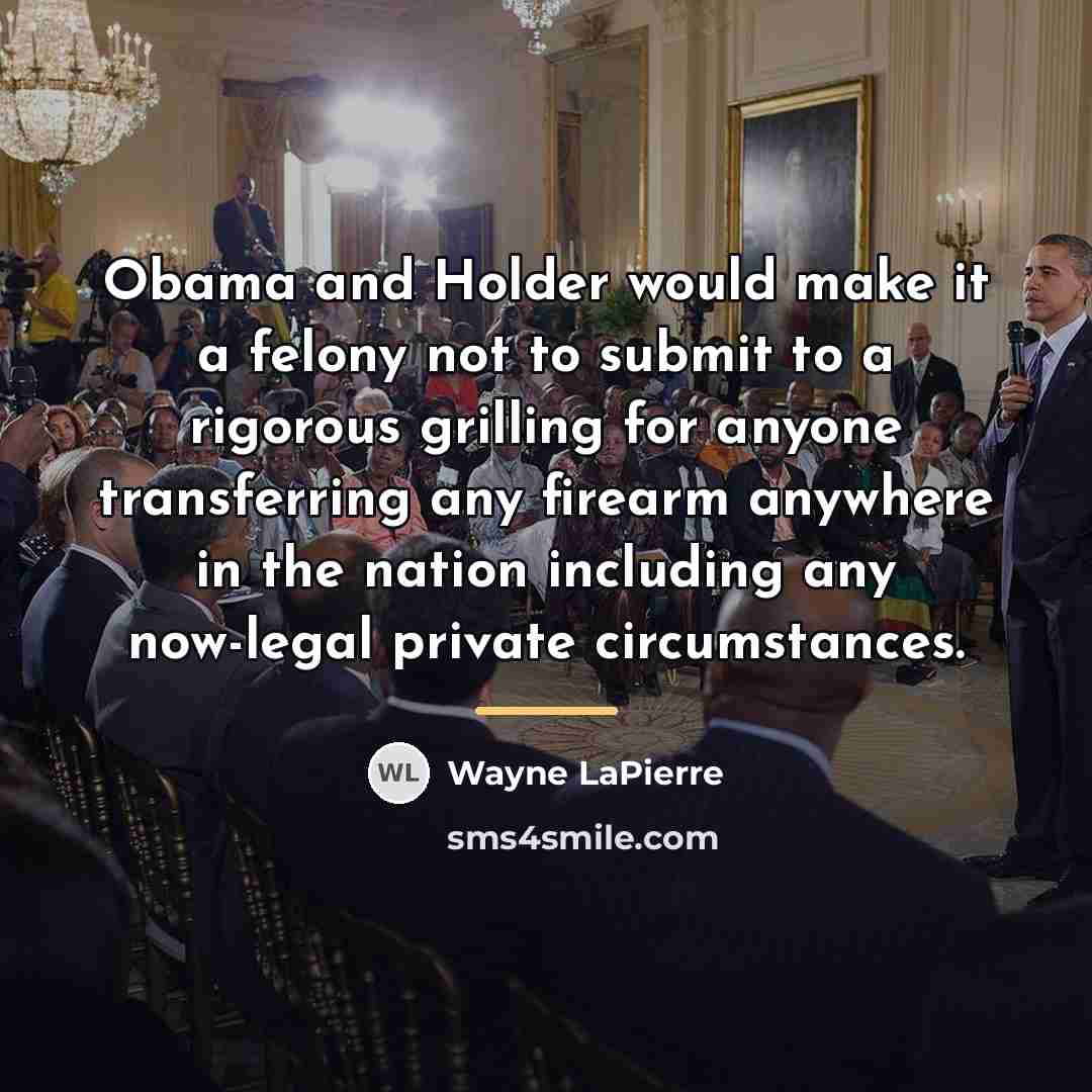 “Obama and Holder would make it a felony not to…” quote by Wayne LaPierre