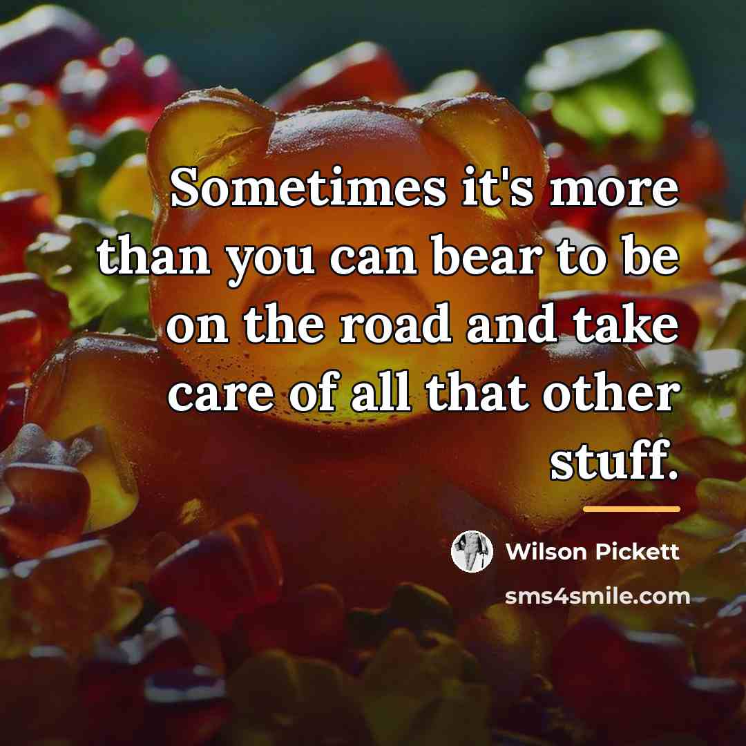“Sometimes it's more than you can bear to be on…” quote by Wilson Pickett