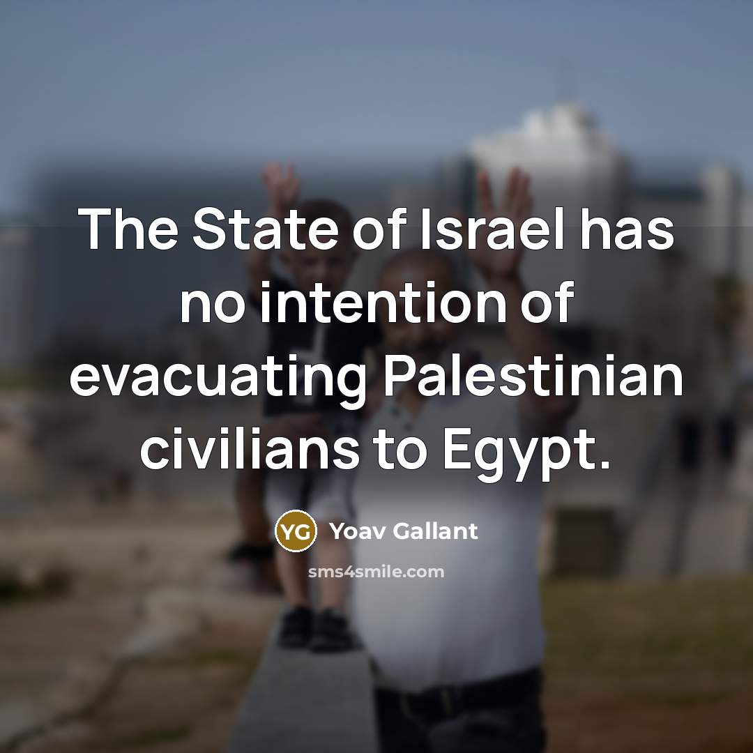 “The State of Israel has no intention of evacuating Palestinian…” quote by Yoav Gallant