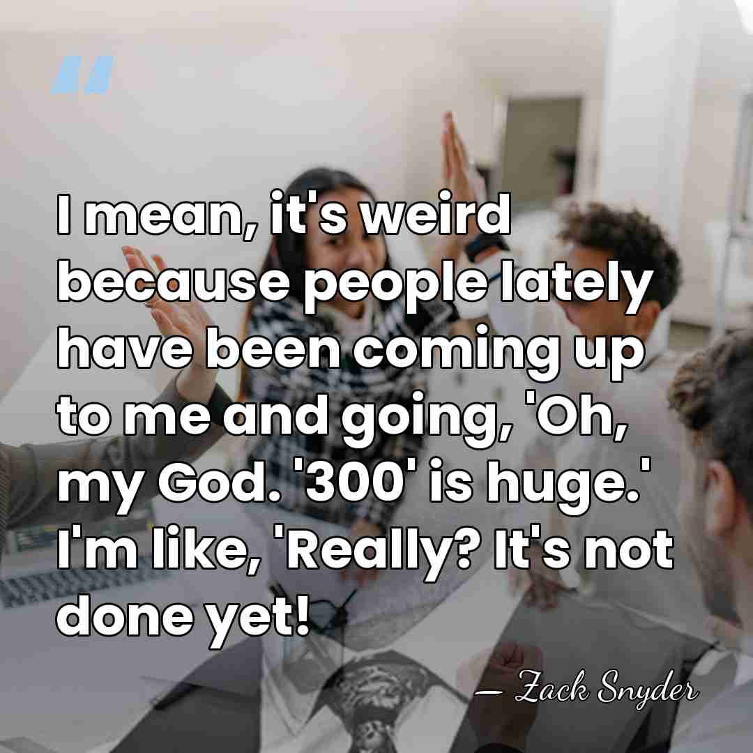 I mean, it's weird because people lately have been coming up to&hellip; - Zack Snyder