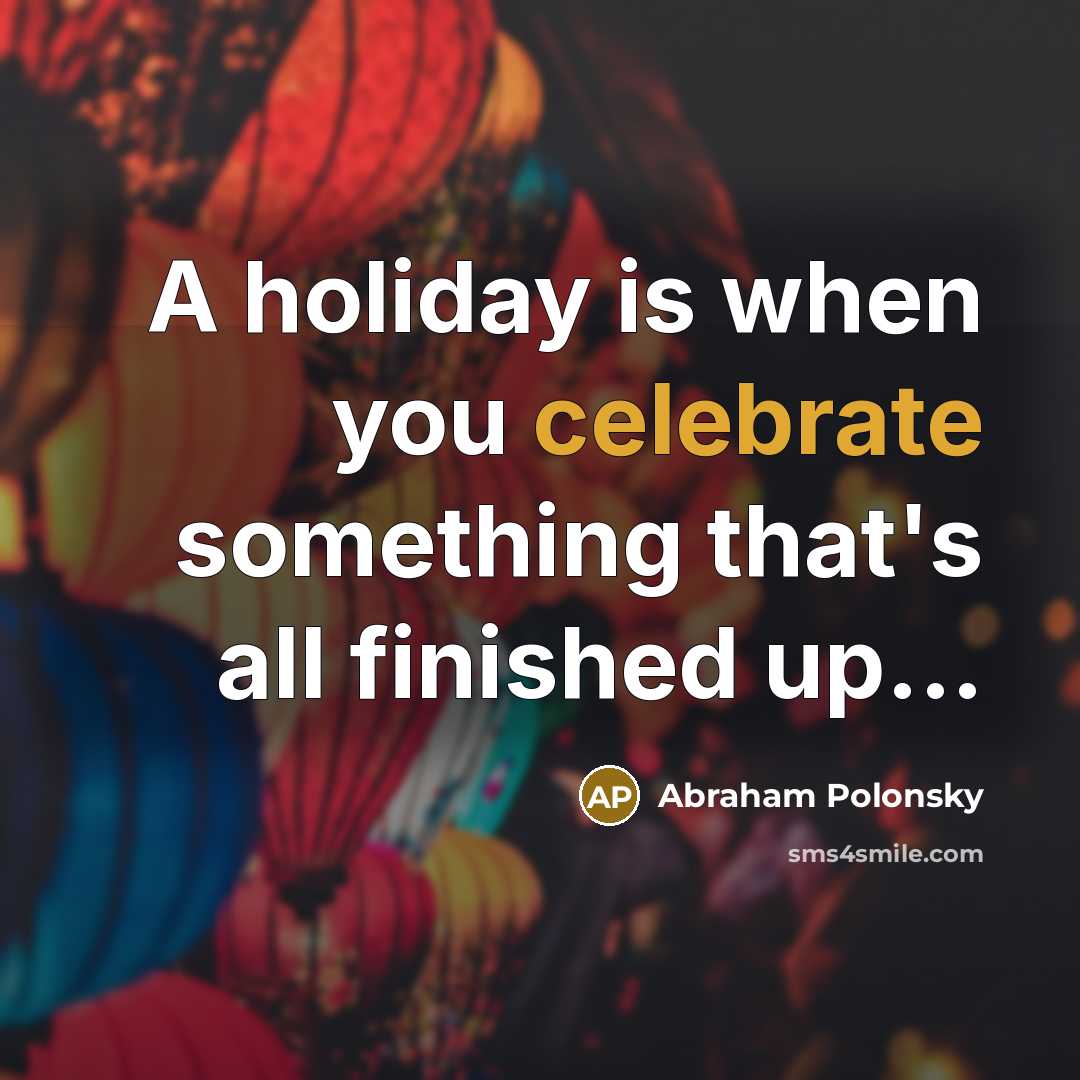 “A holiday is when you celebrate something that's all finished…” quote by Abraham Polonsky